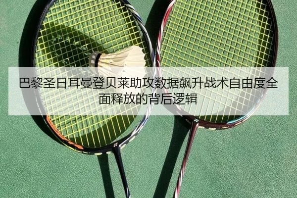 巴黎圣日耳曼登贝莱助攻数据飙升战术自由度全面释放的背后逻辑