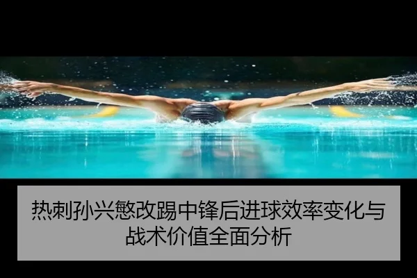 热刺孙兴慜改踢中锋后进球效率变化与战术价值全面分析