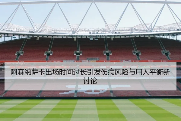 阿森纳萨卡出场时间过长引发伤病风险与用人平衡新讨论