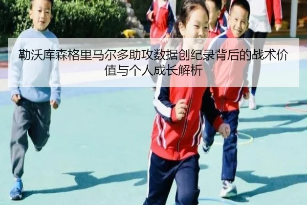 勒沃库森格里马尔多助攻数据创纪录背后的战术价值与个人成长解析 - kaiyun
