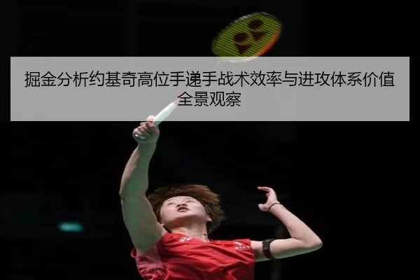掘金分析约基奇高位手递手战术效率与进攻体系价值全景观察