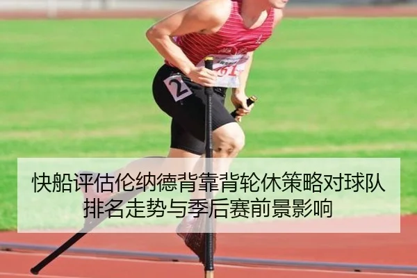 快船评估伦纳德背靠背轮休策略对球队排名走势与季后赛前景影响 - kaiyun