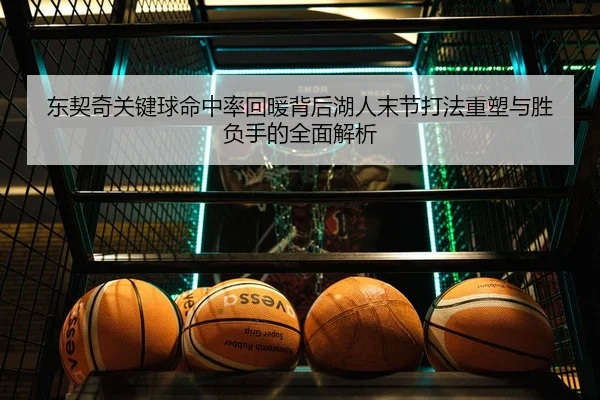 东契奇关键球命中率回暖背后湖人末节打法重塑与胜负手的全面解析 - kaiyun
